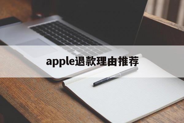 apple退款理由推荐(苹果退款理由怎么写容易退)